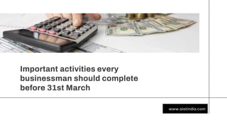 Important activities every
businessman should complete
before 31st March
www.aiatindia.com
 
