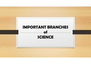 IMPORTANT BRANCHES
of
SCIENCE
 