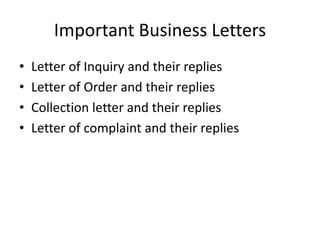 Important Business Letters
• Letter of Inquiry and their replies
• Letter of Order and their replies
• Collection letter and their replies
• Letter of complaint and their replies
 