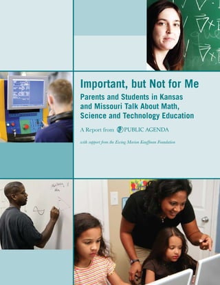 Important, but Not for Me
Parents and Students in Kansas
and Missouri Talk About Math,
Science and Technology Education
A Report from           PUBLIC AGENDA

with support from the Ewing Marion Kauffman Foundation
 