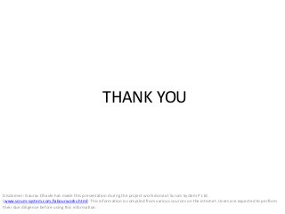 THANK YOU
Disclaimer: Gaurav Dhavle has made this presentation during the project work done at Scrum System P Ltd.
(www.scrum-system.com/labourworks.html) This information is compiled from various sources on the internet. Users are expected to perform
their due diligence before using this information.
 