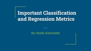 Important Classification
and Regression Metrics
By chode Amarnath
 