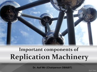 Important components of
Replication Machinery
Dr. Asif Mir (Chairperson DBI&BT)
 