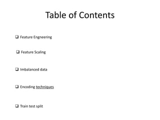  Feature Engneering
 Feature Scaling
 Train test split
 Encoding techniques
 Imbalanced data
Table of Contents
 