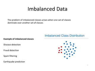 Imbalanced Data
The problem of imbalanced classes arises when one set of classes
dominate over another set of classes
Exam...
