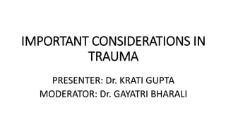 IMPORTANT CONSIDERATIONS IN
TRAUMA
PRESENTER: Dr. KRATI GUPTA
MODERATOR: Dr. GAYATRI BHARALI
 