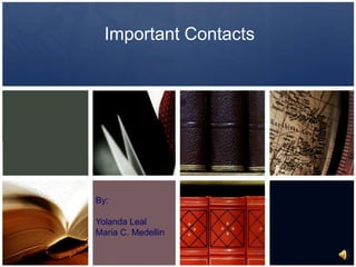 Important Contacts By: Yolanda Leal Maria C. Medellin 