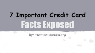 7 Important Credit Card
Facts Exposed
by: www.newhorizon.org
 