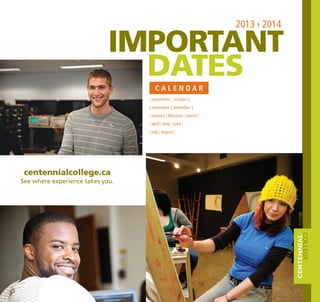 | september | october |
| november | december |
| january | february | march |
| april | may | june |
| july | august | 
2013 › 2014
IMPORTANT
DATESC A L E N D A R
centennialcollege.ca
See where experience takes you.
 