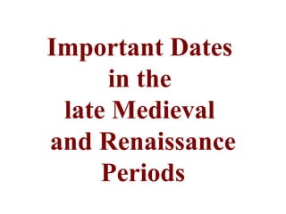 Important Dates
     in the
 late Medieval
and Renaissance
     Periods
 