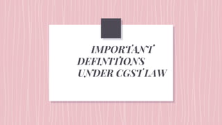 IMPORTANT
DEFINITIONS
UNDER CGST LAW
 