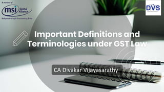 Important Definitions and
Terminologies under GST Law
CA Divakar Vijayasarathy
 