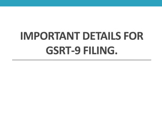 IMPORTANT DETAILS FOR
GSRT-9 FILING.
 