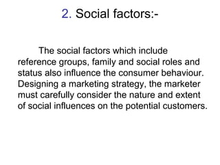 2. Social factors:- 
The social factors which include 
reference groups, family and social roles and 
status also influenc...