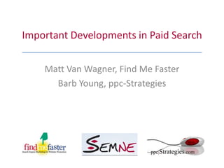 Important Developments in Paid Search Matt Van Wagner, Find Me Faster Barb Young, ppc-Strategies 