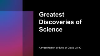 Greatest
Discoveries of
Science
A Presentation by Diya of Class VIII-C
 