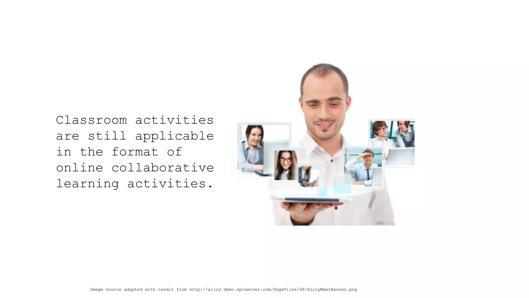 Classroom activities are still applicable in the format of online collaborative learning activities. 
Image source adapted with credit from http://alloy.demo.episerver.com/PageFiles/48/AlloyMeetBanner.png  