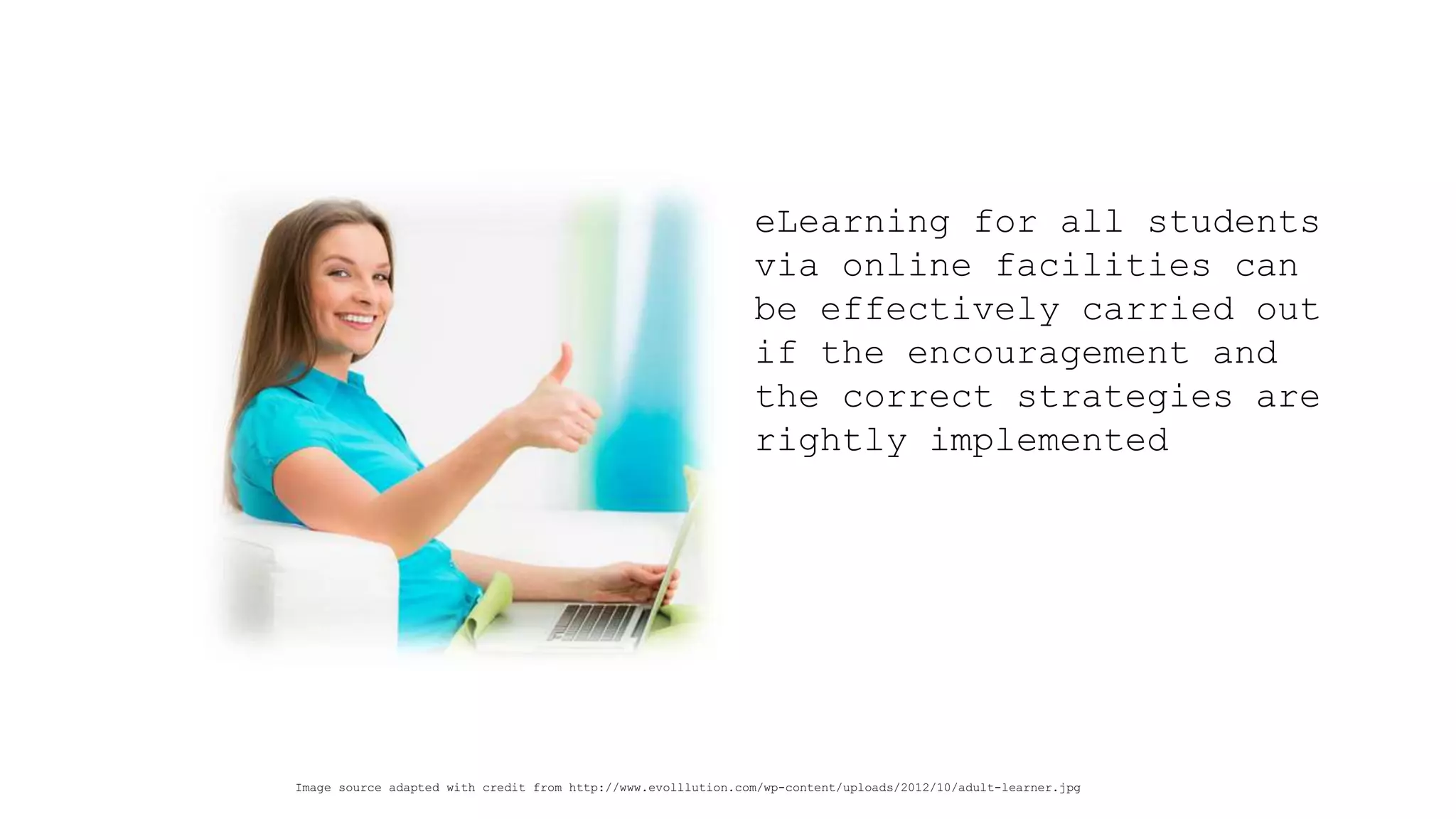 eLearning for all students via online facilities can be effectively carried out if the encouragement and the correct strategies are rightly implemented 
Image source adapted with credit from http://www.evolllution.com/wp-content/uploads/2012/10/adult-learner.jpg  