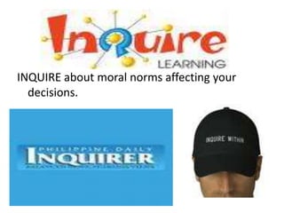INQUIRE about moral norms affecting your
  decisions.
 