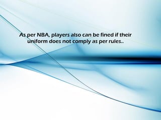 As per NBA, players also can be fined if their
uniform does not comply as per rules..
 