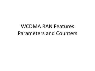 WCDMA RAN Features
Parameters and Counters
 