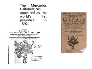 The Mercurius
Gallobelgicus
appeared as the
world's      first
periodical      in
1592.
 