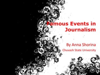 Famous Events in
     Journalism

       By Anna Shorina
     Chuvash State University
 