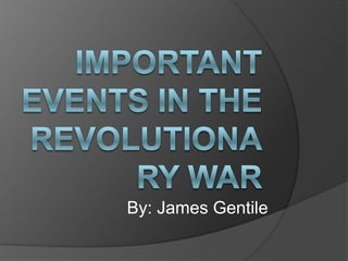 important events in the revolutionary war By: James Gentile 