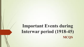 Important Events during
Interwar period (1918-45)
MCQS
 