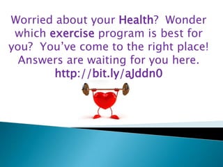 Worried about your Health?  Wonder which exercise program is best for you?  You’ve come to the right place!   Answers are waiting for you here.  http://bit.ly/aJddn0,[object Object]