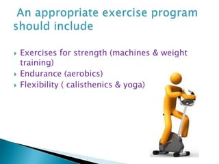 Exercises for strength (machines & weight training),[object Object],Endurance (aerobics),[object Object],Flexibility ( calisthenics & yoga),[object Object], An appropriate exercise program should include,[object Object]