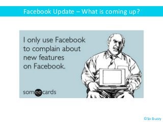 Facebook Update – What is coming up?
©So Buzzy
 