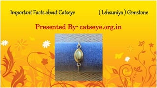 Important Facts about Catseye ( Lehsuniya ) Gemstone
Presented By- catseye.org.in
 