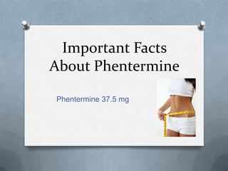 Important Facts
About Phentermine

Phentermine 37.5 mg
 