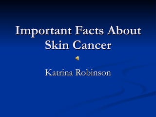 Important Facts About Skin Cancer Katrina Robinson 