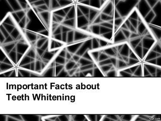 Important Facts about
Teeth Whitening
 