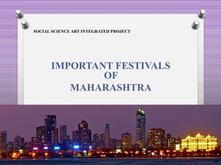 SOCIAL SCIENCE ART INTEGRATED PROJECT
IMPORTANT FESTIVALS
OF
MAHARASHTRA
 