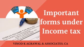 Important
forms under
Income tax
VINOD K AGRAWAL & ASSOCIATES, CA
 