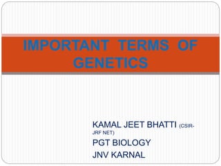 KAMAL JEET BHATTI (CSIR-
JRF NET)
PGT BIOLOGY
JNV KARNAL
IMPORTANT TERMS OF
GENETICS
 
