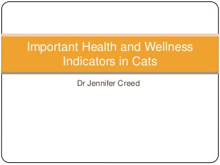 Dr Jennifer Creed
Important Health and Wellness
Indicators in Cats
 