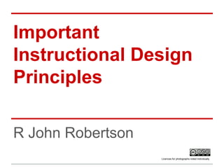 Important
Instructional Design
Principles
R John Robertson
Licences for photographs noted individually
 
