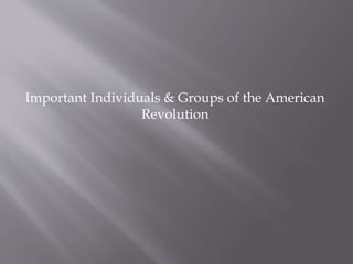Important Individuals & Groups of the American
Revolution
 