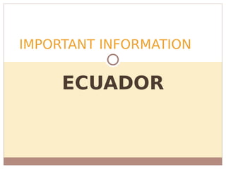 ECUADOR
IMPORTANT INFORMATION
 
