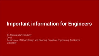 Important information for Engineers
Dr. Mennatullah Hendawy
2022
Department of Urban Design and Planning, Faculty of Engineering, Ain Shams
University
 