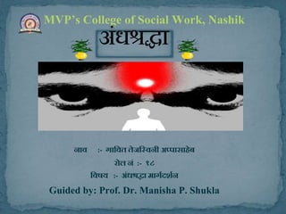 नाव :- गाववत तेजवववनी अप्पासाहेब
रोल नं :- १८
ववषय :- अंधश्रद्धा मागगदर्गन
Guided by: Prof. Dr. Manisha P. Shukla
MVP’s College of Social Work, Nashik
अंधश्रद्धा
 