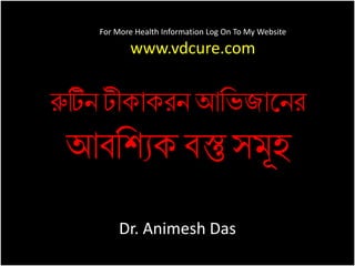 For More Health Information Log On To My Website 
www.vdcure.com 
রুটিন টীকাকরন আভিজাননর 
আবভযিক বস্তু সমূহ 
Dr. Animesh Das 
 