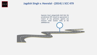Supreme Court categorically held that the
jurisdictional DRT should be approached in
respect of any grievance against any
measure under Section 13(4) of the
SARFAESI Act.
Jagdish Singh v. Heeralal - (2014) 1 SCC 479
 