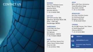 MUMBAI
9th Floor, Mafatlal Centre
Vidhan Bhavan Marg
Nariman Point,
Mumbai 400 021
T: +91 22 6636 7000
GIFT CITY
GIFT CITY Unit No. 605,
Signature, 6th Floor Block 13B,
Zone – I GIFT SEZ,
Gandhinagar 382355
AHMEDABAD
C-507/508, 5th Floor
Titanium Square
SG Highway,
Ahmedabad – 380054
T: +91 79 6605 4480/8
PUNE
202, 2nd Floor, Vascon Eco
Tower, Baner Pashan Road
Pune 411 045
T: +91 20 4912 7400
CONTACT US
DELHI
801 A, 8th Floor, Konnectus
Tower,Bhavbhuti Marg
New Delhi 110 001
T: +91 11 4152 8400
BENGALURU
6th Floor, Rockline Centre
54, Richmond Road
Bengaluru 560 025
T: +91 80 4168 5530/1
CHENNAI
No 18, BBC Homes, Flat-7 Block
A, South Boag Road
Chennai 600 017
T: +91 44 4210 4863
elplaw@elp-in.com
elplaw.in
Economic Laws Practice
(ELP)
67
 