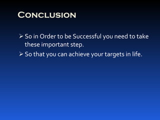 Conclusion So in Order to be Successful you need to take these important step. So that you can achieve your targets in life. 