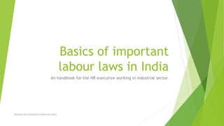 Basics of important
labour laws in India
An handbook for the HR executive working in industrial sector.
Prepared and presented by Harikrishna Akoju
 